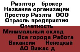 Риэлтор - брокер › Название организации ­ Простор-Риэлти, ООО › Отрасль предприятия ­ Отчетность › Минимальный оклад ­ 150 000 - Все города Работа » Вакансии   . Ненецкий АО,Вижас д.